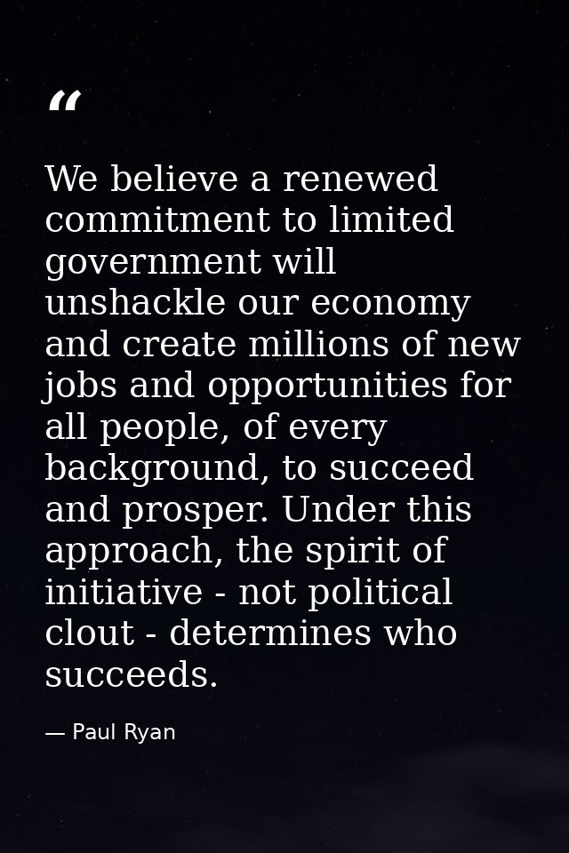 We believe a renewed commitment to limited government will unshackle our economy and create millions of new jobs and opp — Paul Ryan