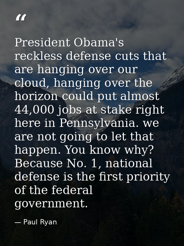 President Obama's reckless defense cuts that are hanging over our cloud, hanging over the horizon could put almost 44,00 — Paul Ryan