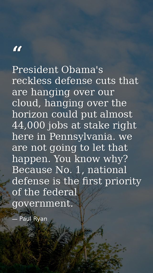 President Obama's reckless defense cuts that are hanging over our cloud, hanging over the horizon could put almost 44,00 — Paul Ryan