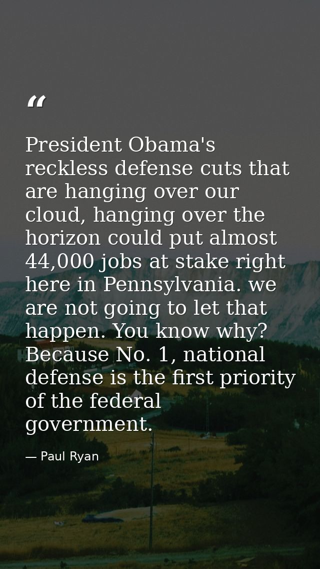 President Obama's reckless defense cuts that are hanging over our cloud, hanging over the horizon could put almost 44,00 — Paul Ryan