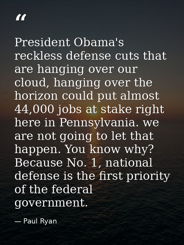 President Obama's reckless defense cuts that are hanging over our cloud, hanging over the horizon could put almost 44,00 — Paul Ryan