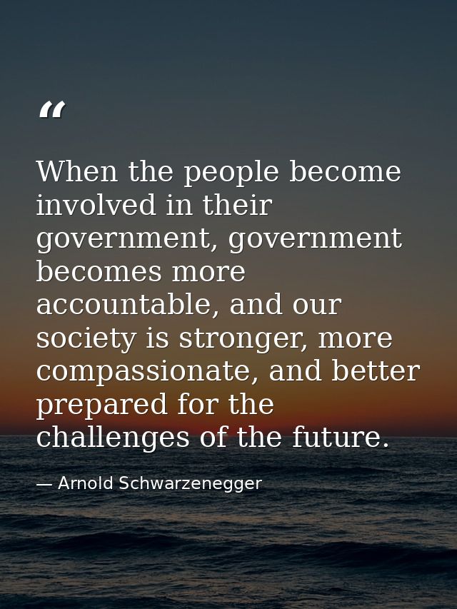 When the people become involved in their government, government becomes more accountable, and our society is stronger, m — Arnold Schwarzenegger