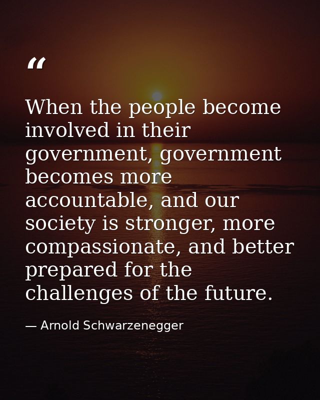 When the people become involved in their government, government becomes more accountable, and our society is stronger, m — Arnold Schwarzenegger