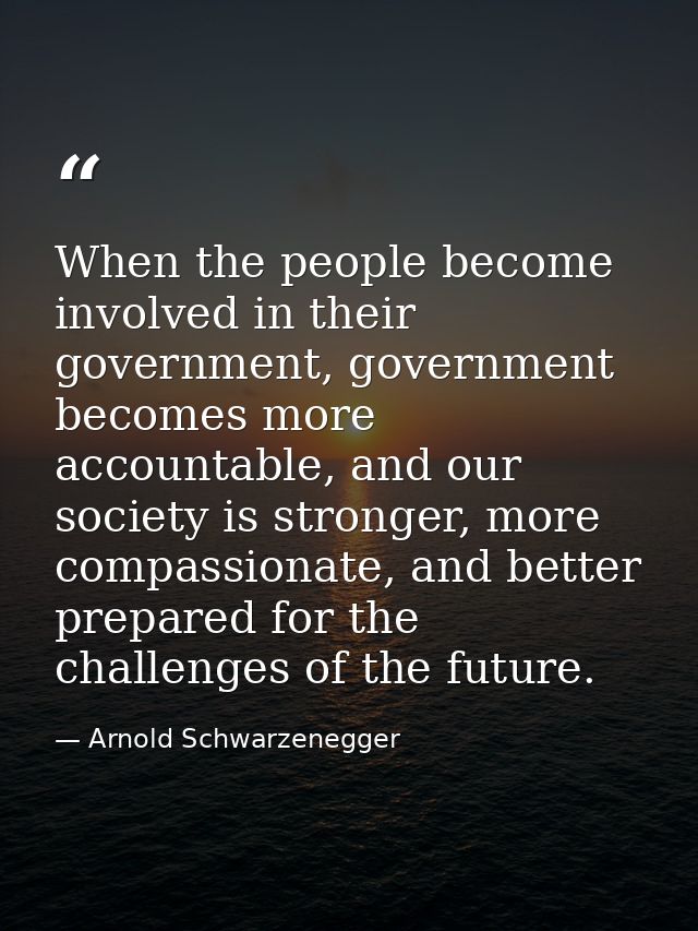 When the people become involved in their government, government becomes more accountable, and our society is stronger, m — Arnold Schwarzenegger