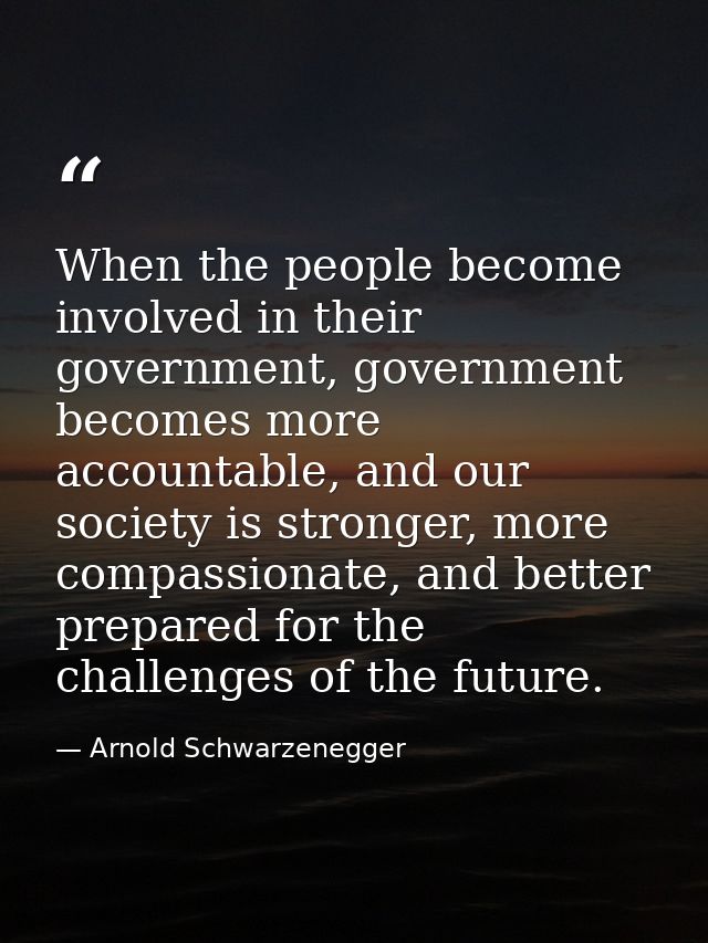 When the people become involved in their government, government becomes more accountable, and our society is stronger, m — Arnold Schwarzenegger