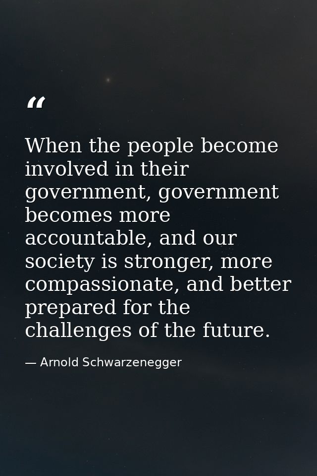 When the people become involved in their government, government becomes more accountable, and our society is stronger, m — Arnold Schwarzenegger