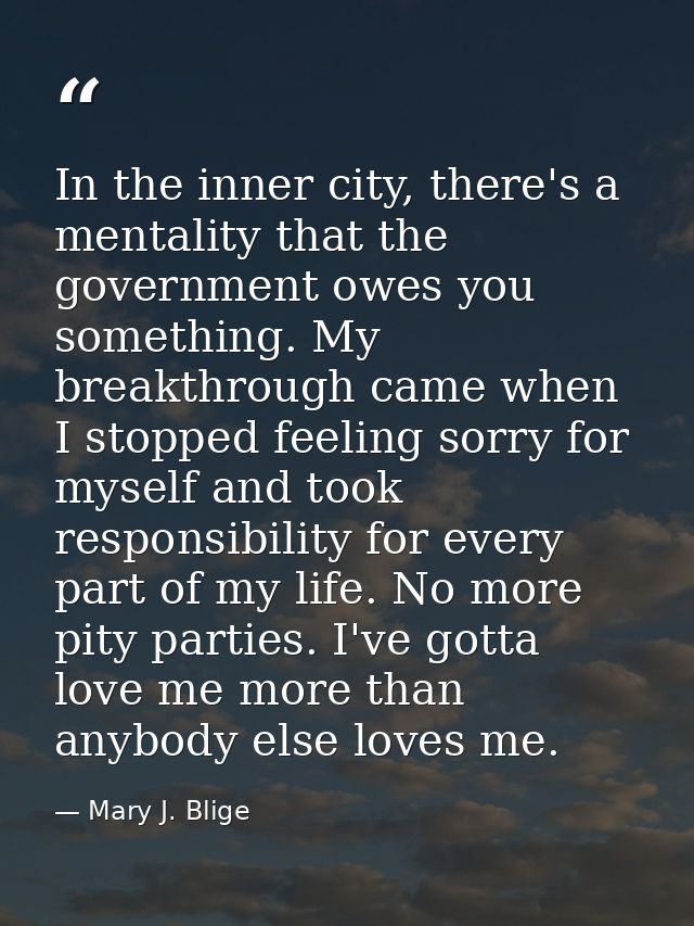 In the inner city, there's a mentality that the government owes you something. My breakthrough came when I stopped feeli — Mary J. Blige