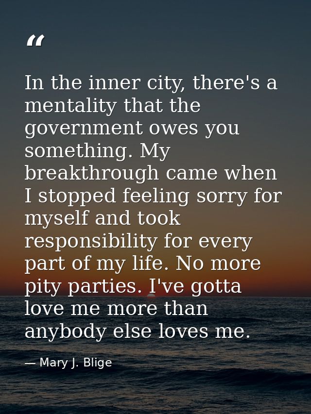 In the inner city, there's a mentality that the government owes you something. My breakthrough came when I stopped feeli — Mary J. Blige