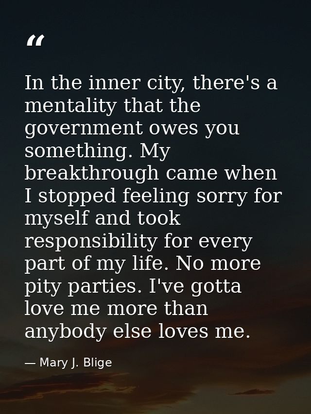 In the inner city, there's a mentality that the government owes you something. My breakthrough came when I stopped feeli — Mary J. Blige