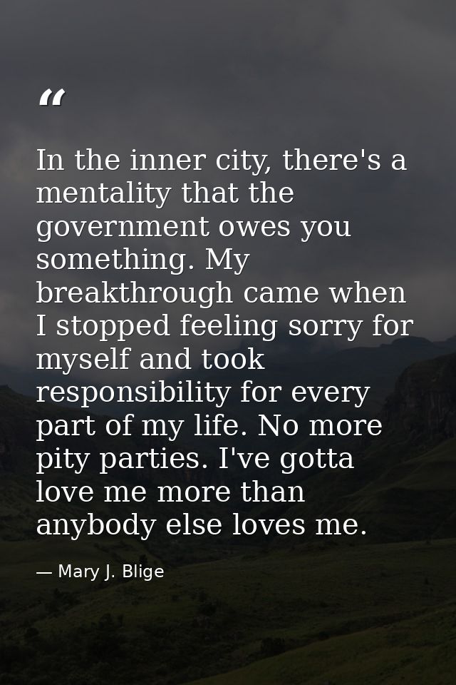 In the inner city, there's a mentality that the government owes you something. My breakthrough came when I stopped feeli — Mary J. Blige