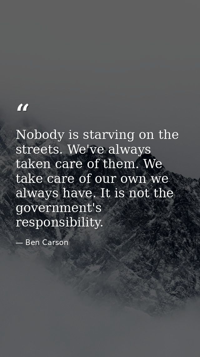 Nobody is starving on the streets. We've always taken care of them. We take care of our own we always have. It is not th — Ben Carson