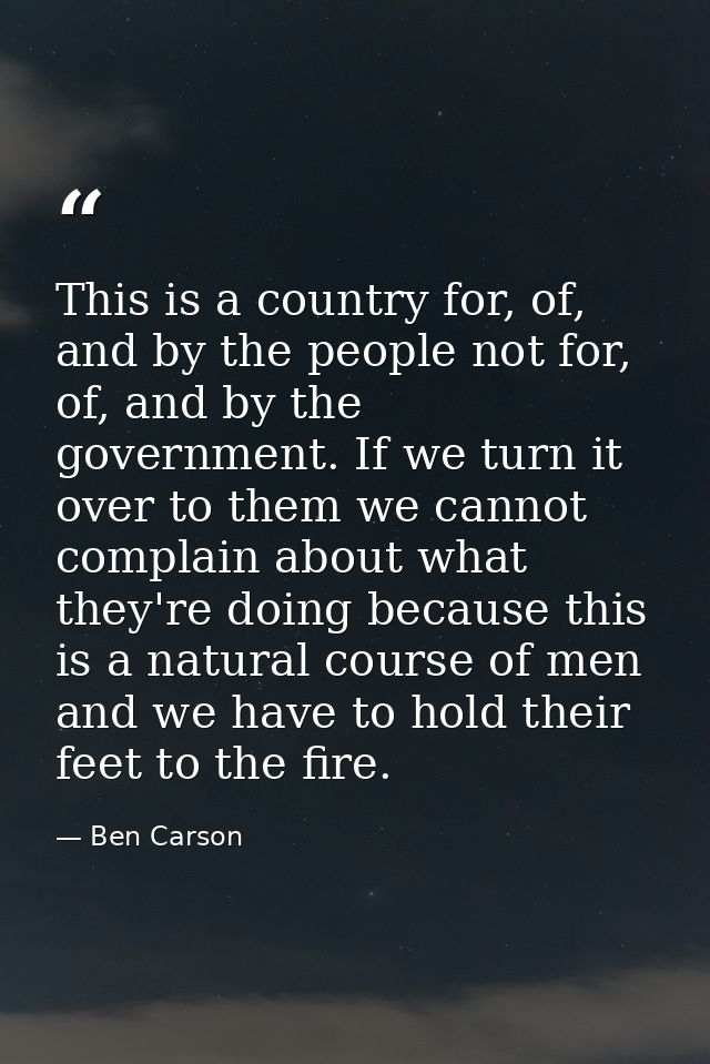 This is a country for, of, and by the people not for, of, and by the government. If we turn it over to them we cannot co — Ben Carson