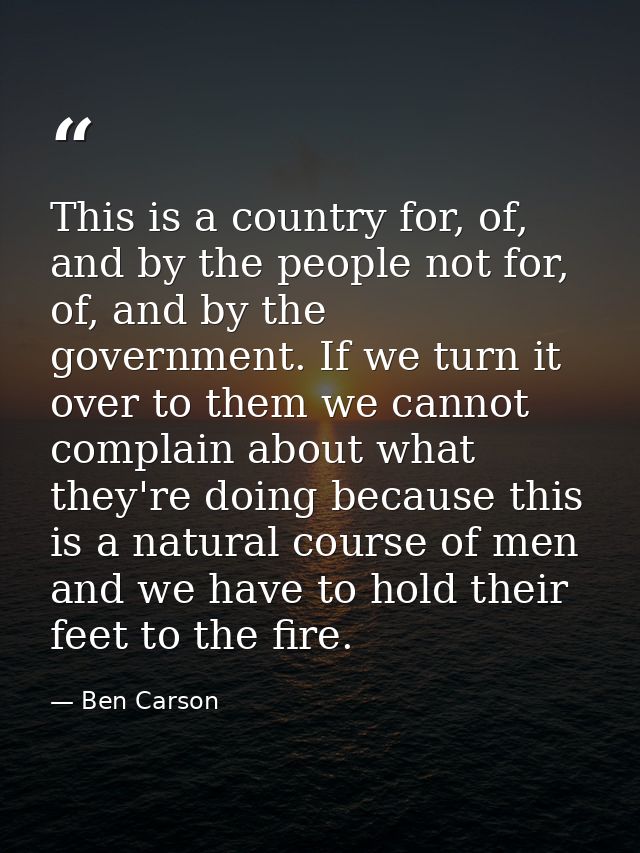 This is a country for, of, and by the people not for, of, and by the government. If we turn it over to them we cannot co — Ben Carson