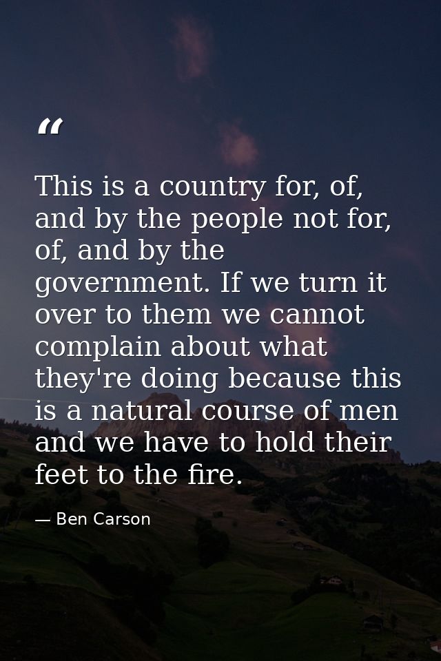 This is a country for, of, and by the people not for, of, and by the government. If we turn it over to them we cannot co — Ben Carson