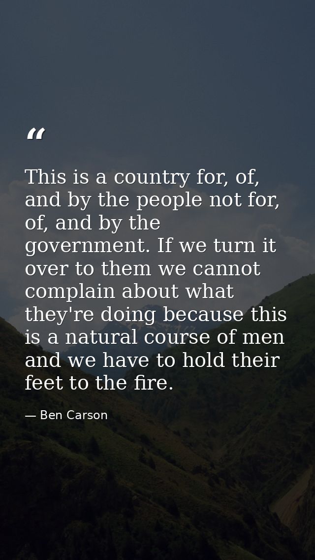 This is a country for, of, and by the people not for, of, and by the government. If we turn it over to them we cannot co — Ben Carson