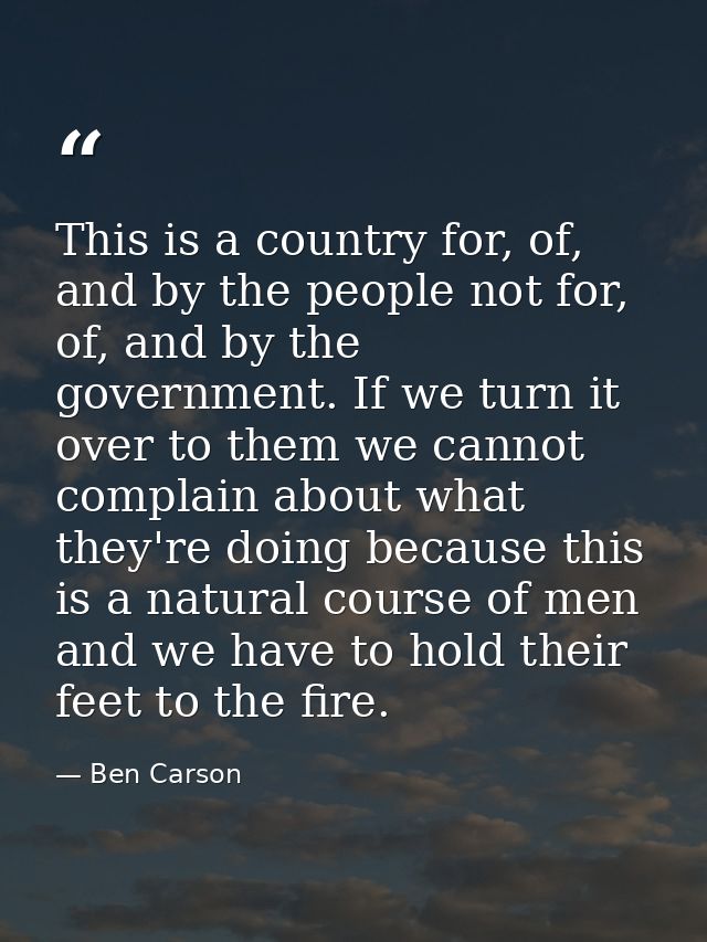 This is a country for, of, and by the people not for, of, and by the government. If we turn it over to them we cannot co — Ben Carson