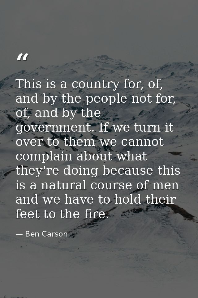 This is a country for, of, and by the people not for, of, and by the government. If we turn it over to them we cannot co — Ben Carson