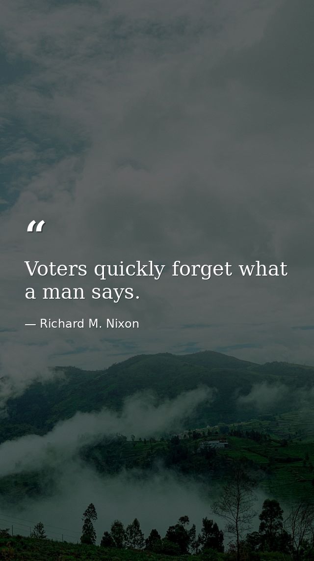 Voters quickly forget what a man says. — Richard M. Nixon