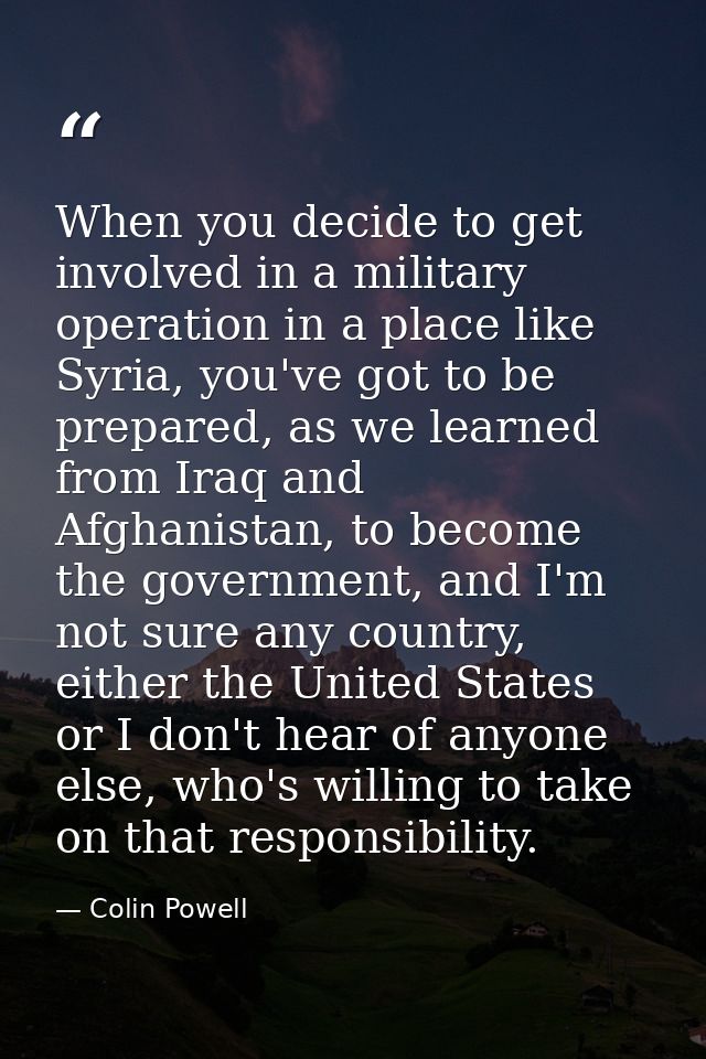 When you decide to get involved in a military operation in a place like Syria, you've got to be prepared, as we learned  — Colin Powell