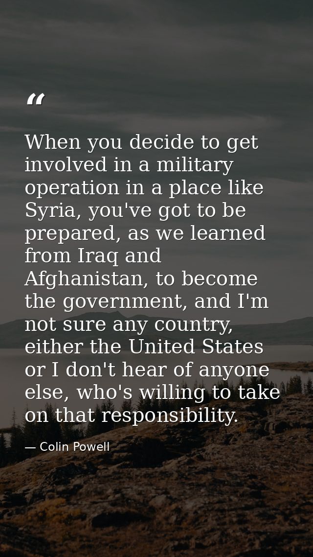 When you decide to get involved in a military operation in a place like Syria, you've got to be prepared, as we learned  — Colin Powell