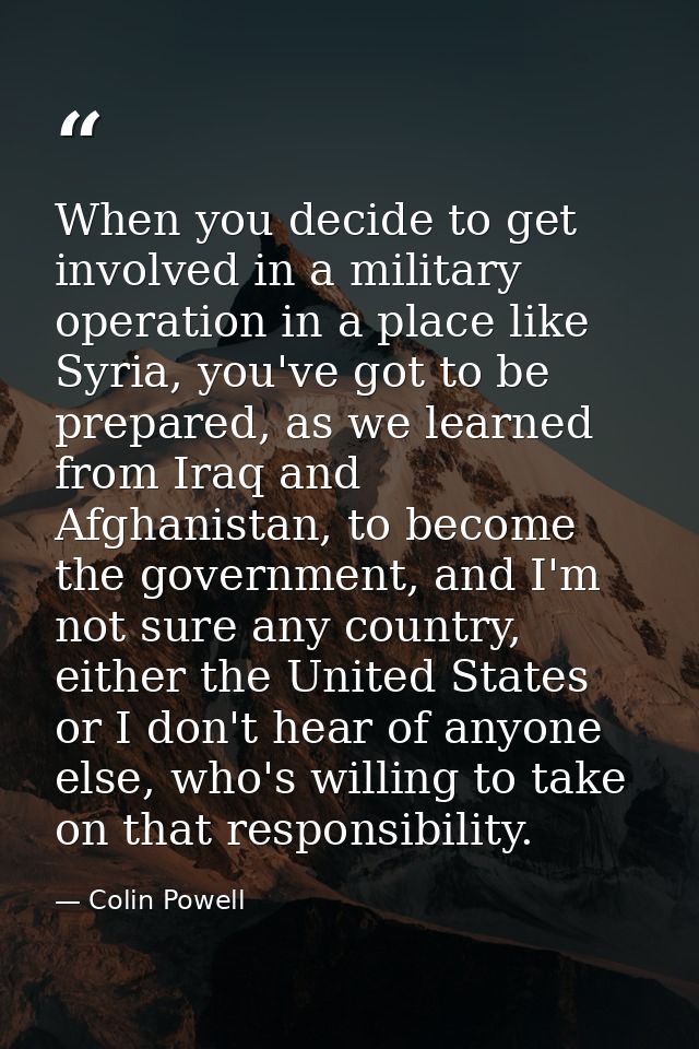 When you decide to get involved in a military operation in a place like Syria, you've got to be prepared, as we learned  — Colin Powell