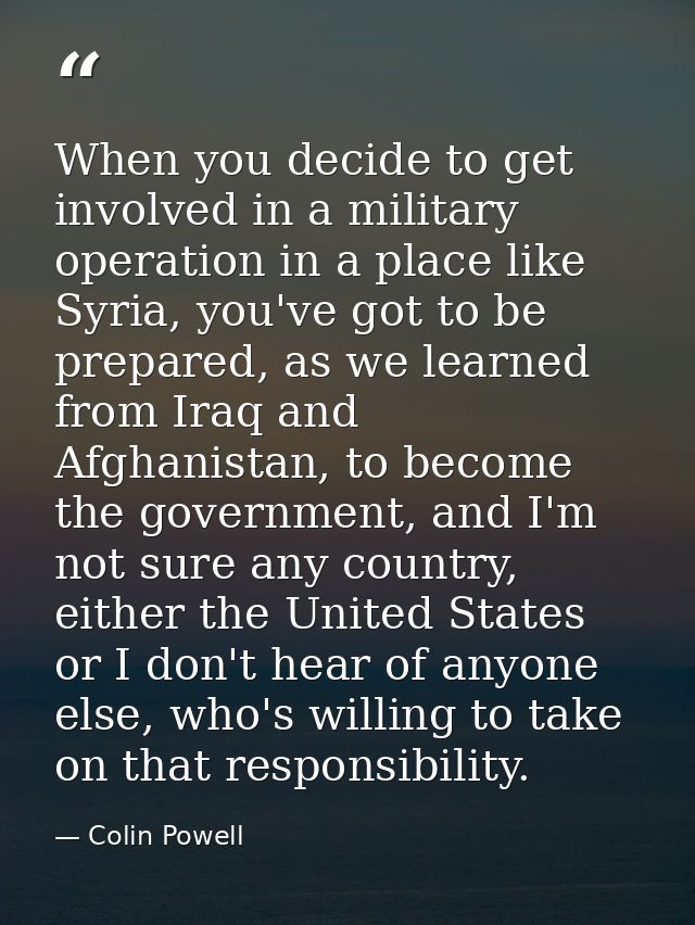 When you decide to get involved in a military operation in a place like Syria, you've got to be prepared, as we learned  — Colin Powell