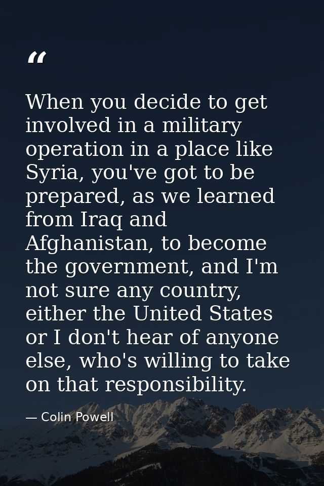 When you decide to get involved in a military operation in a place like Syria, you've got to be prepared, as we learned  — Colin Powell