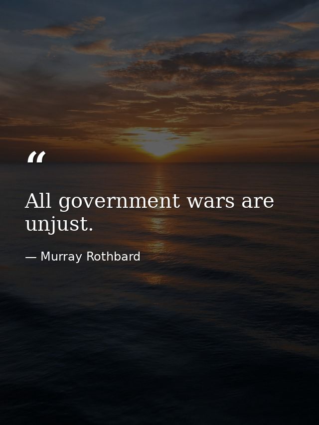 All government wars are unjust. — Murray Rothbard