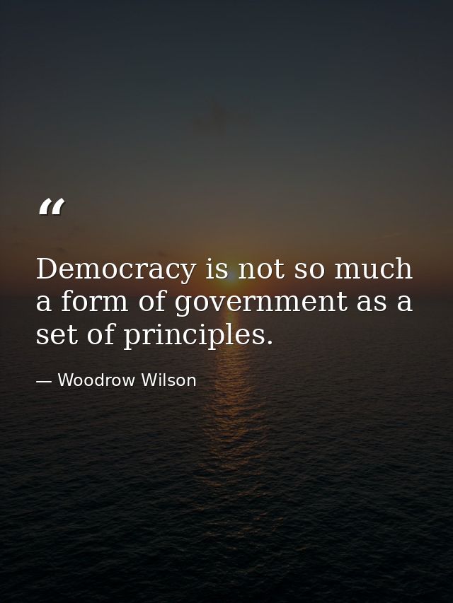 Democracy is not so much a form of government as a set of principles. — Woodrow Wilson