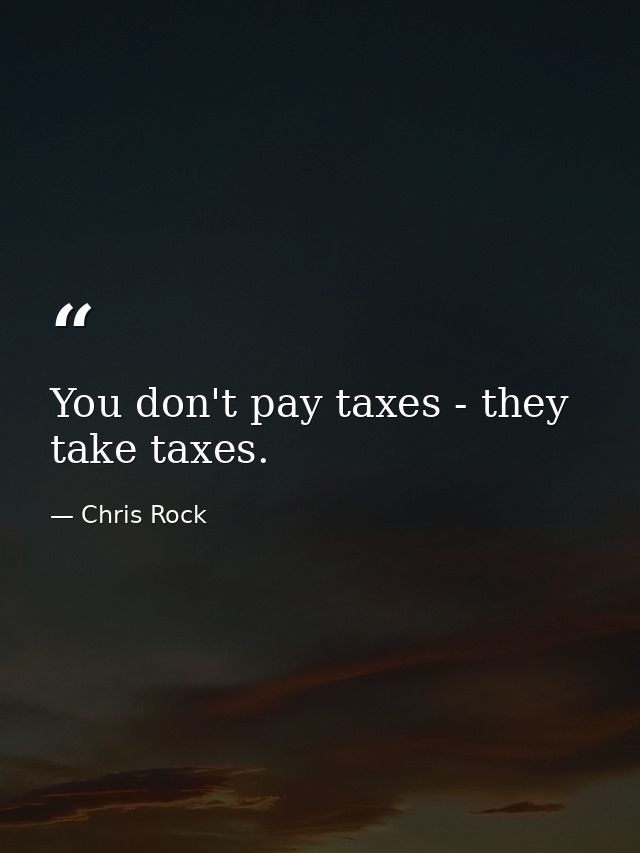 You don't pay taxes - they take taxes. — Chris Rock