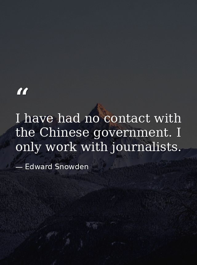 I have had no contact with the Chinese government. I only work with journalists. — Edward Snowden