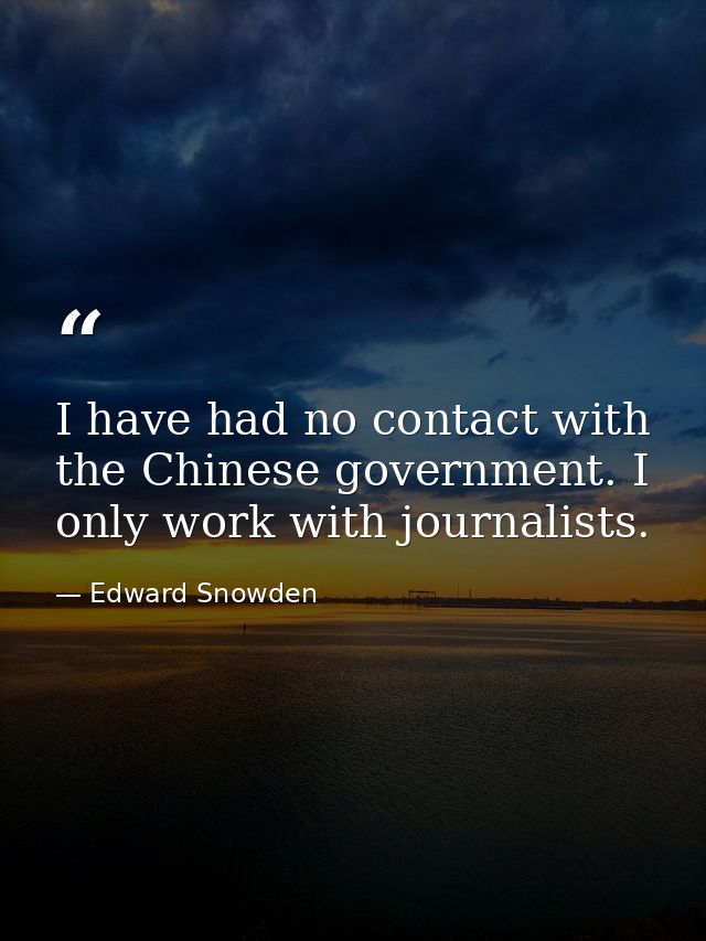 I have had no contact with the Chinese government. I only work with journalists. — Edward Snowden