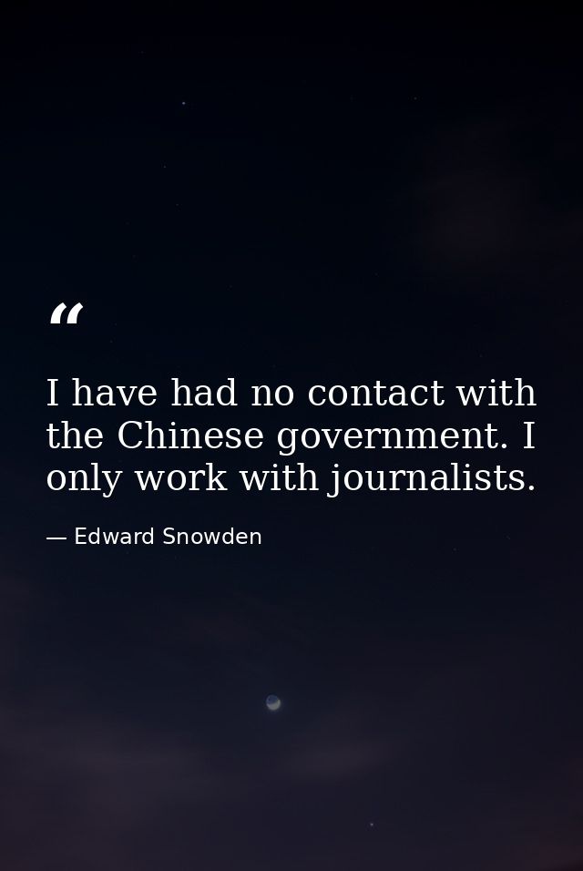 I have had no contact with the Chinese government. I only work with journalists. — Edward Snowden