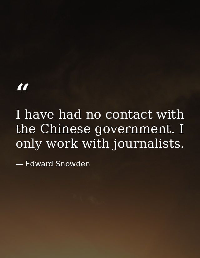 I have had no contact with the Chinese government. I only work with journalists. — Edward Snowden