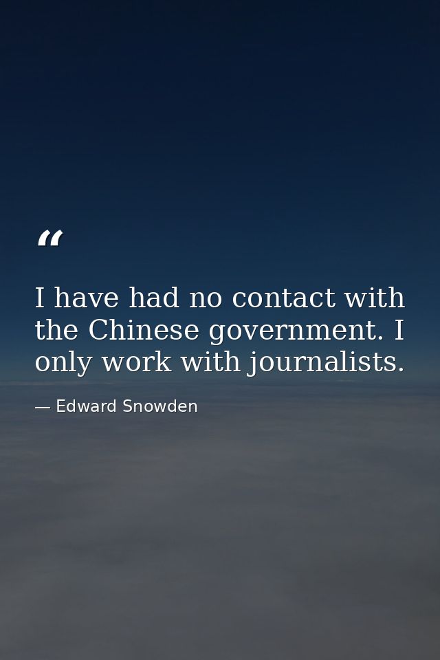 I have had no contact with the Chinese government. I only work with journalists. — Edward Snowden