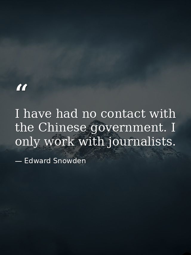 I have had no contact with the Chinese government. I only work with journalists. — Edward Snowden