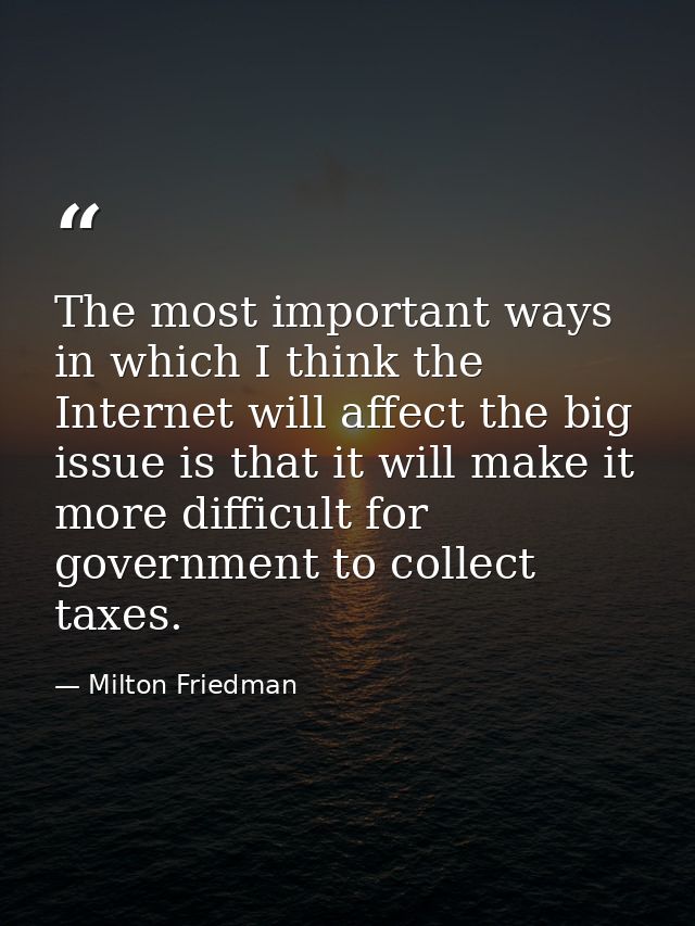 The most important ways in which I think the Internet will affect the big issue is that it will make it more difficult f — Milton Friedman