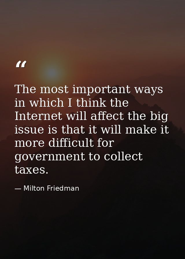 The most important ways in which I think the Internet will affect the big issue is that it will make it more difficult f — Milton Friedman