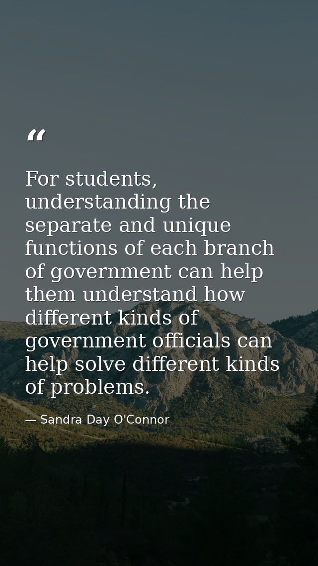 For students, understanding the separate and unique functions of each branch of government can help them understand how  — Sandra Day O'Connor