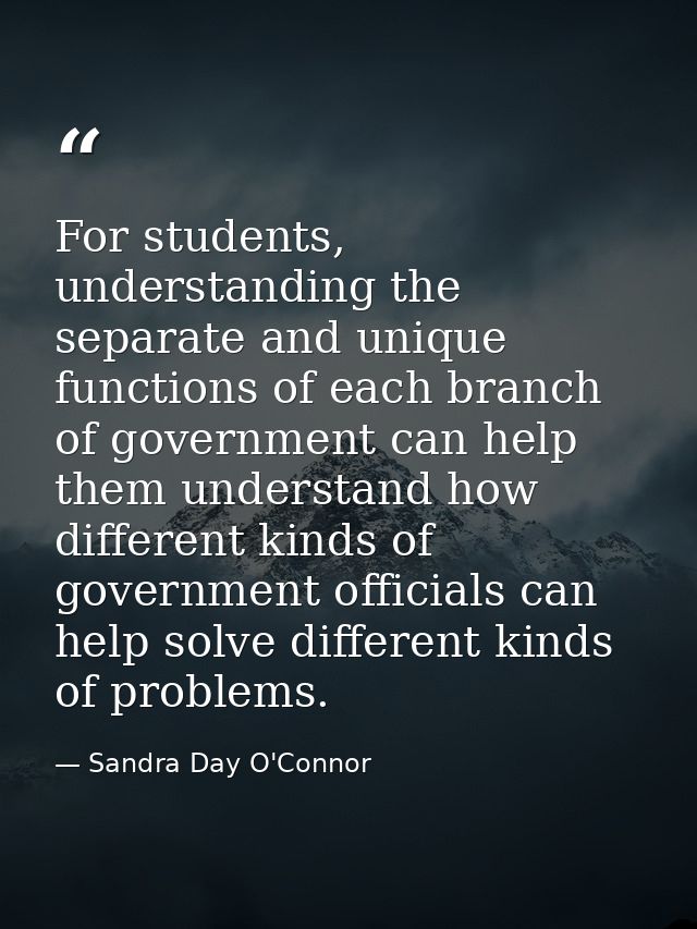For students, understanding the separate and unique functions of each branch of government can help them understand how  — Sandra Day O'Connor