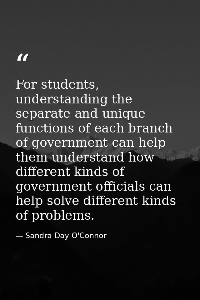 For students, understanding the separate and unique functions of each branch of government can help them understand how  — Sandra Day O'Connor