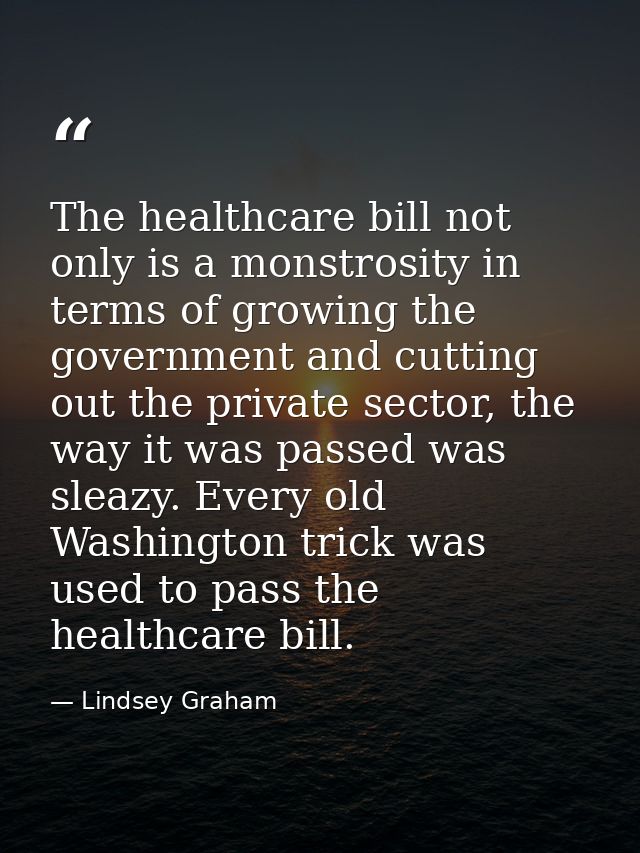 The healthcare bill not only is a monstrosity in terms of growing the government and cutting out the private sector, the — Lindsey Graham