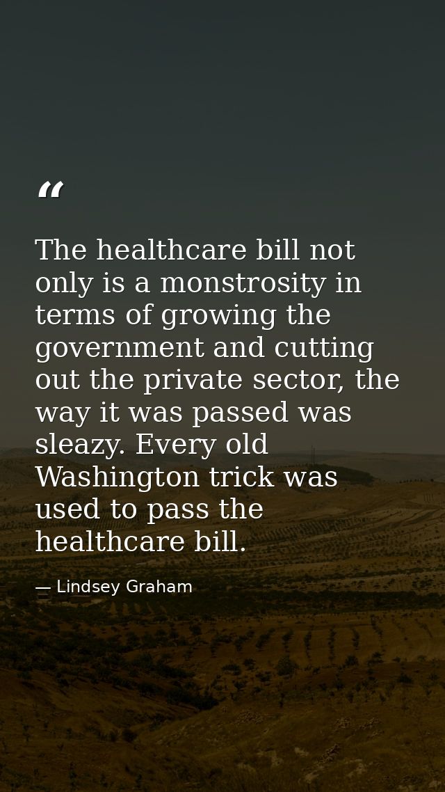 The healthcare bill not only is a monstrosity in terms of growing the government and cutting out the private sector, the — Lindsey Graham