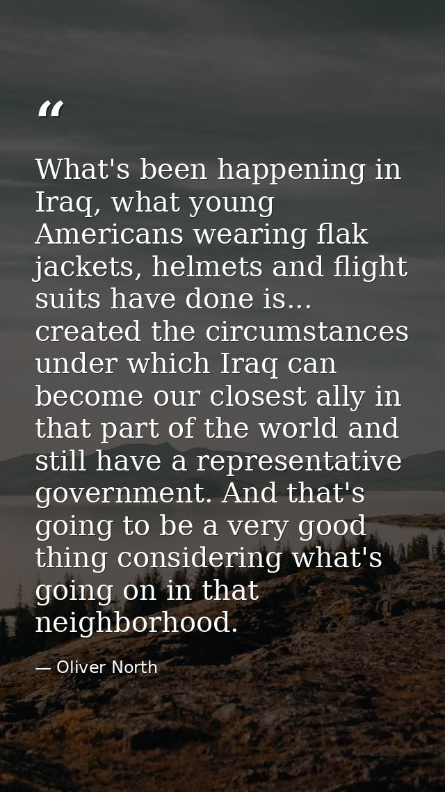 What's been happening in Iraq, what young Americans wearing flak jackets, helmets and flight suits have done is... creat — Oliver North