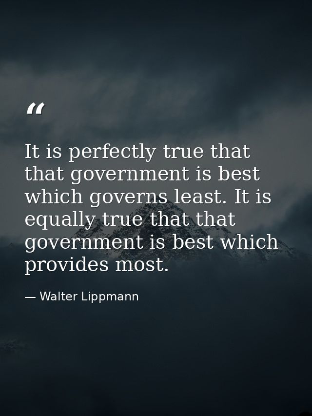 It is perfectly true that that government is best which governs least. It is equally true that that government is best w — Walter Lippmann