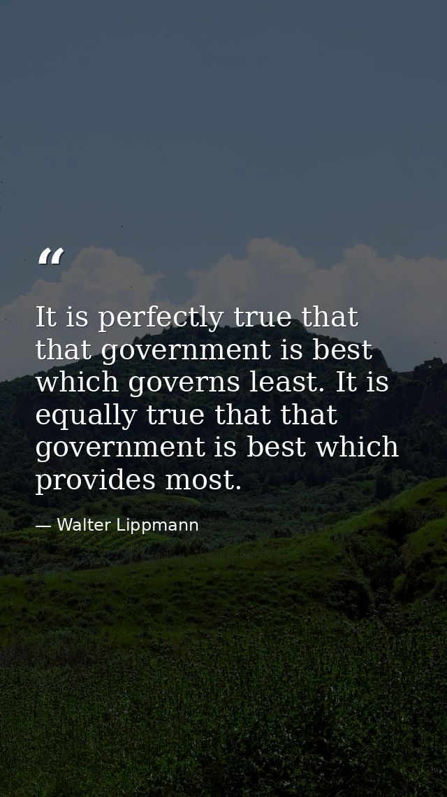 It is perfectly true that that government is best which governs least. It is equally true that that government is best w — Walter Lippmann