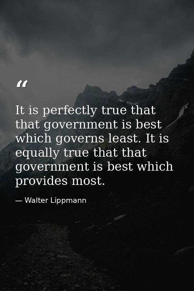 It is perfectly true that that government is best which governs least. It is equally true that that government is best w — Walter Lippmann
