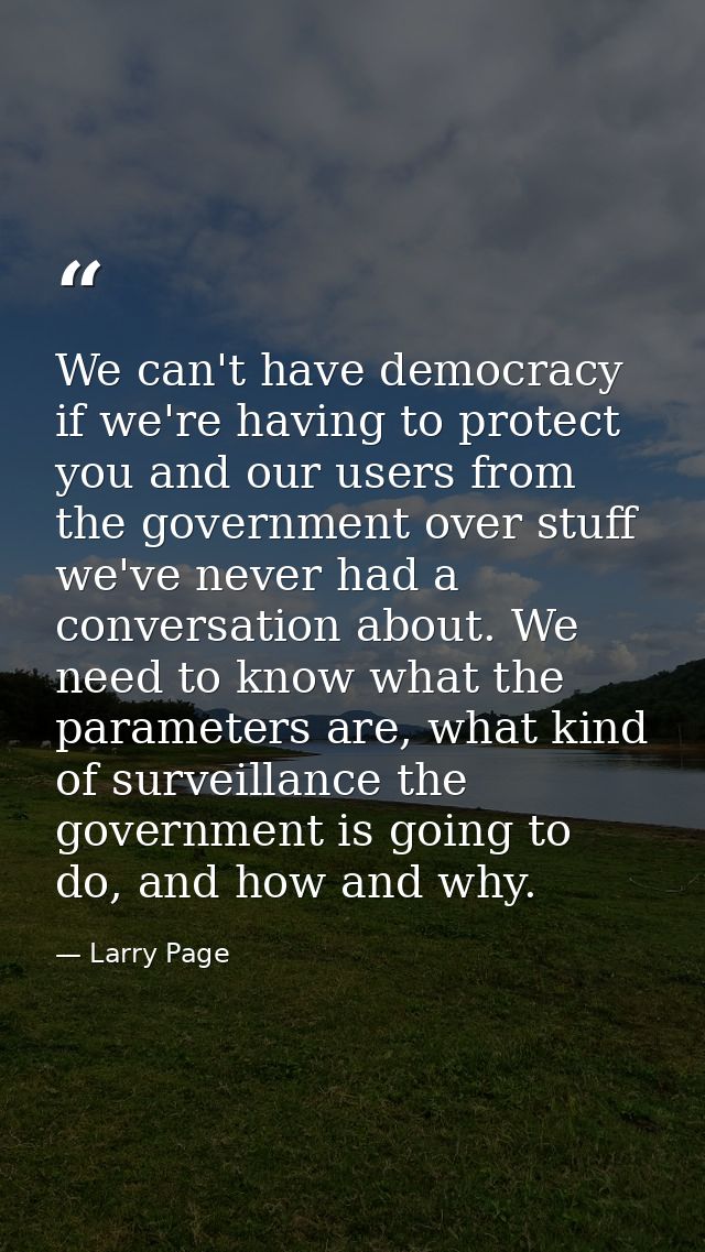 We can't have democracy if we're having to protect you and our users from the government over stuff we've never had a co — Larry Page