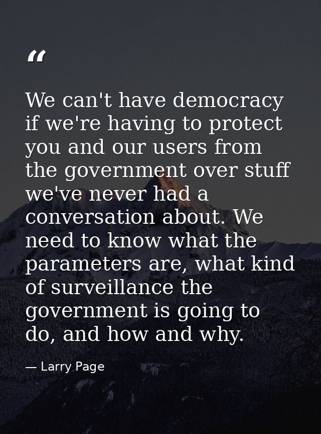 We can't have democracy if we're having to protect you and our users from the government over stuff we've never had a co — Larry Page
