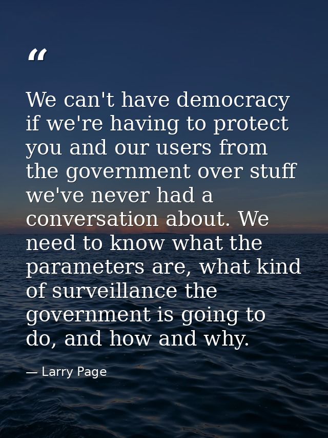 We can't have democracy if we're having to protect you and our users from the government over stuff we've never had a co — Larry Page